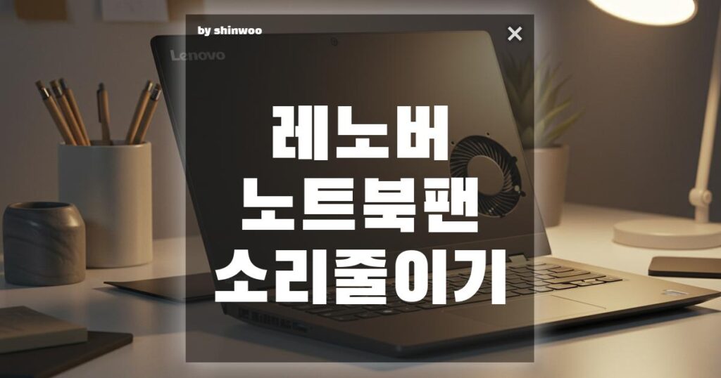레노버 노트북 팬 소리 줄이기: 조용한 환경 만드는 6가지 방법