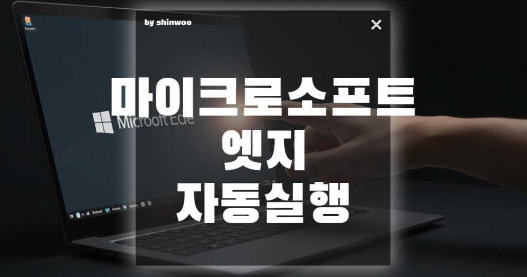 마이크로소프트 엣지 자동실행: 시작할 때마다 켜지는 엣지 끄는 3가지 방법