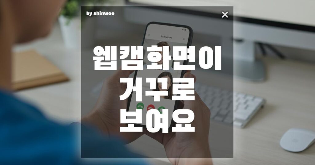 웹캠 화면이 거꾸로 보여요 1분 만에 뒤집힌 화면 바로잡는 법