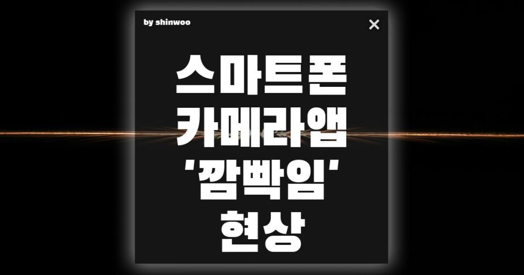 스마트폰 카메라 앱 '깜빡임' 현상, 고장이 아닙니다! 5분 해결 꿀팁