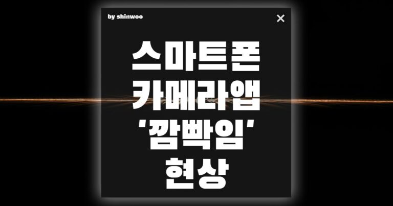 스마트폰 카메라 앱 ‘깜빡임’ 현상, 고장이 아닙니다! 5분 해결 꿀팁