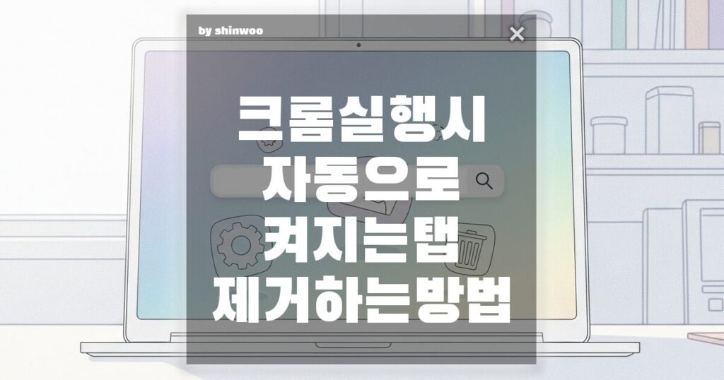 크롬 실행 시 자동으로 켜지는 탭 제거하는 방법 1분투자
