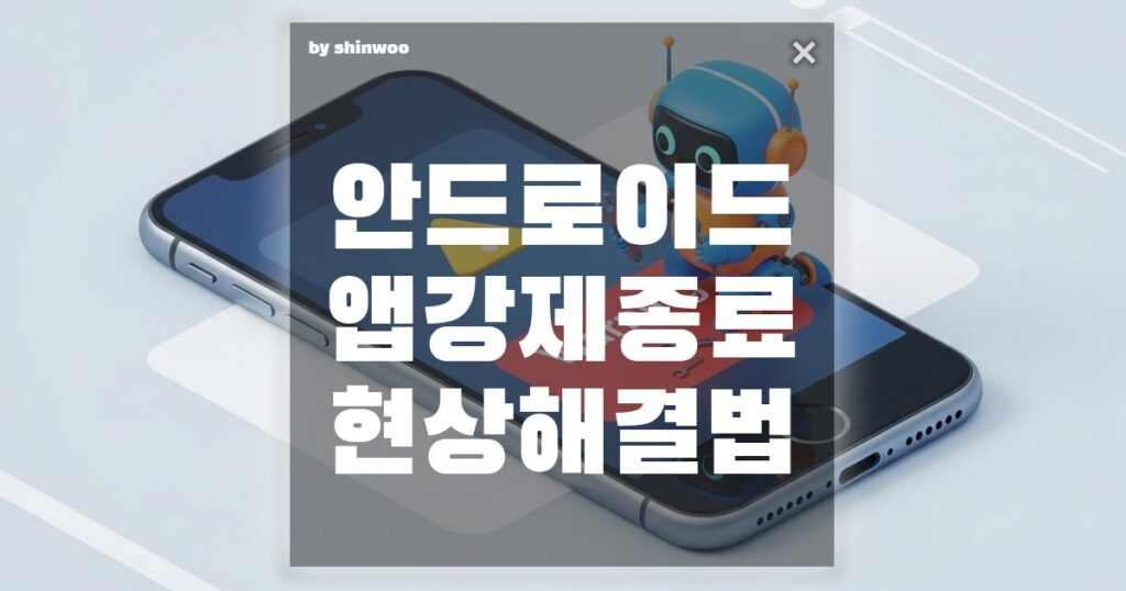 안드로이드 앱 강제 종료 현상 해결법, 10초 만에 해결하는 응급 처치 가이드