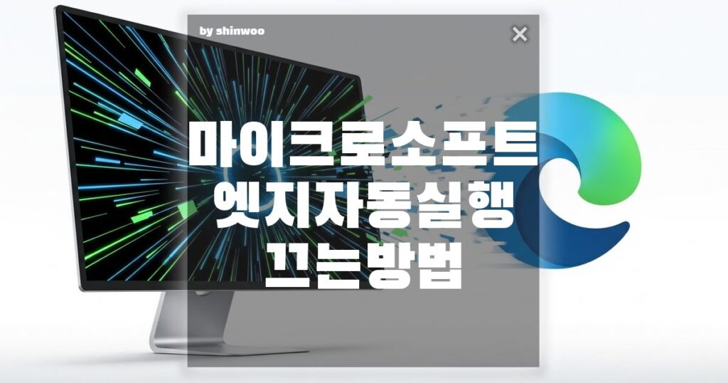 마이크로소프트 엣지 자동실행 끄는 방법: 부팅 속도 높이기!