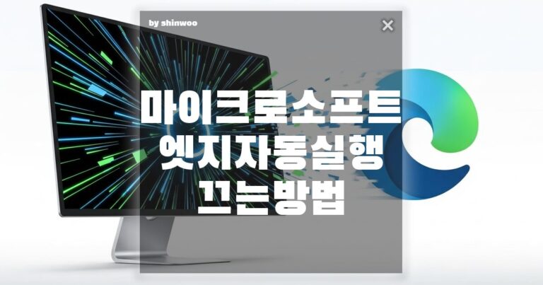 마이크로소프트 엣지 자동실행 끄는 방법: 부팅 속도 높이기!