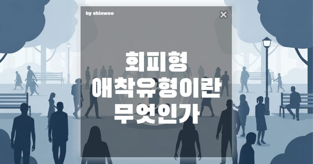 회피형 애착유형 뜻, 사랑할수록 멀어지는 그 사람의 방어기제